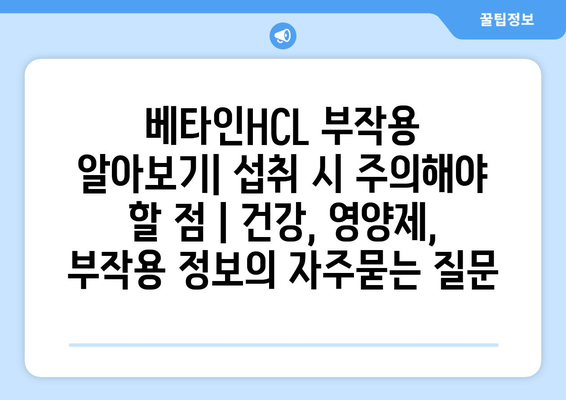 베타인HCL 부작용 알아보기| 섭취 시 주의해야 할 점 | 건강, 영양제, 부작용 정보