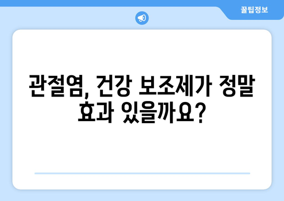 관절염 개선에 도움이 될까? 건강 보조제 효과 분석 | 관절염, 건강 보조제, 효능, 부작용, 추천