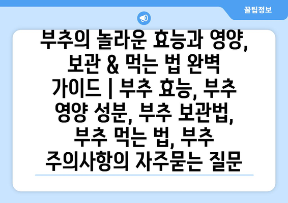 부추의 놀라운 효능과 영양, 보관 & 먹는 법 완벽 가이드 | 부추 효능, 부추 영양 성분, 부추 보관법, 부추 먹는 법, 부추 주의사항