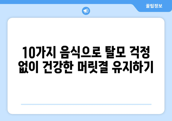 탈모 방지 & 윤기 넘치는 머릿결! 지금 바로 먹어야 할 10가지 음식 | 탈모 예방, 건강한 모발, 영양 섭취