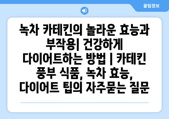 녹차 카테킨의 놀라운 효능과 부작용| 건강하게 다이어트하는 방법 | 카테킨 풍부 식품, 녹차 효능, 다이어트 팁