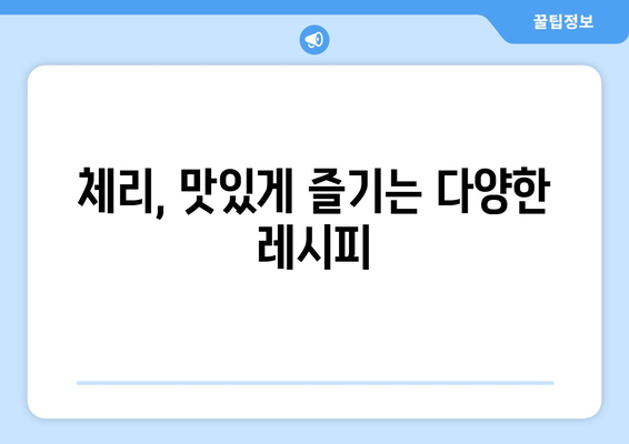 체리의 효능과 부작용, 맛있는 선택 요리까지! 완벽 가이드 | 체리, 건강, 레시피, 효능, 부작용