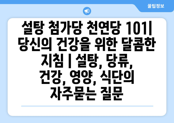 설탕 첨가당 천연당 101| 당신의 건강을 위한 달콤한 지침 | 설탕, 당류, 건강, 영양, 식단