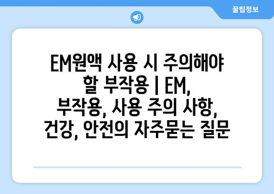 EM원액 사용 시 주의해야 할 부작용 | EM, 부작용, 사용 주의 사항, 건강, 안전