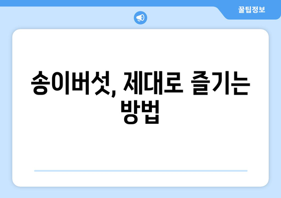 송이버섯의 모든 것| 효능, 부작용, 먹는 법, 보관법까지 완벽 가이드 | 송이버섯 효능, 송이버섯 부작용, 송이버섯 먹는 법, 송이버섯 보관법