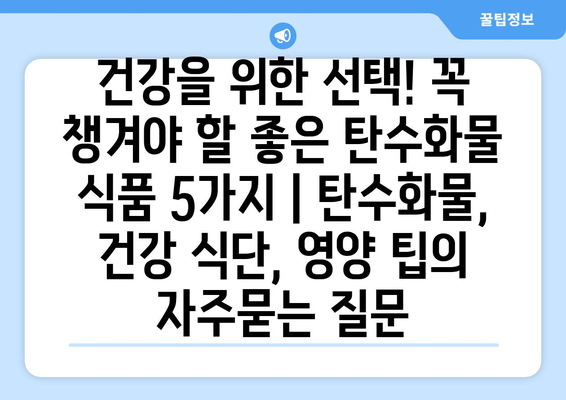 건강을 위한 선택! 꼭 챙겨야 할 좋은 탄수화물 식품 5가지 | 탄수화물, 건강 식단, 영양 팁