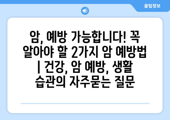 암, 예방 가능합니다! 꼭 알아야 할 2가지 암 예방법 | 건강, 암 예방, 생활 습관