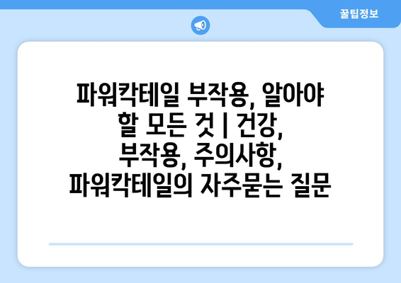 파워칵테일 부작용, 알아야 할 모든 것 | 건강, 부작용, 주의사항, 파워칵테일