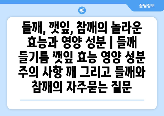 들깨, 깻잎, 참깨의 놀라운 효능과 영양 성분 | 들깨 들기름 깻잎 효능 영양 성분 주의 사항 깨 그리고 들깨와 참깨