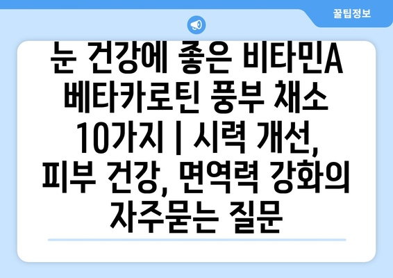 눈 건강에 좋은 비타민A 베타카로틴 풍부 채소 10가지 | 시력 개선, 피부 건강, 면역력 강화