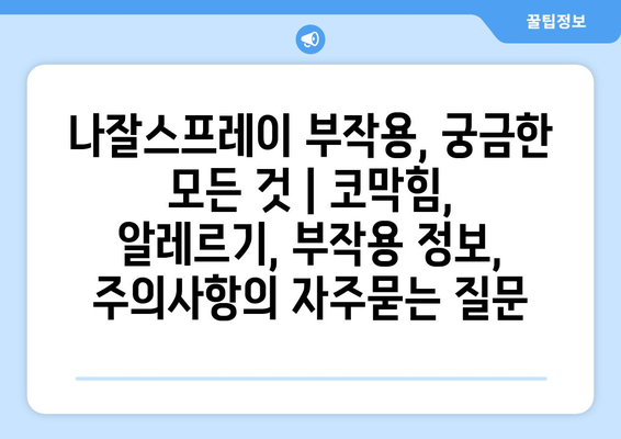 나잘스프레이 부작용, 궁금한 모든 것 | 코막힘, 알레르기, 부작용 정보, 주의사항