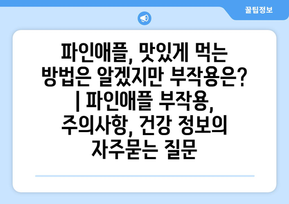 파인애플, 맛있게 먹는 방법은 알겠지만 부작용은? | 파인애플 부작용, 주의사항, 건강 정보