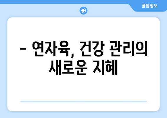 연자육 효능, 성분, 먹는 방법까지! 건강 챙기는 완벽 가이드 | 연자육, 효능, 성분, 레시피, 건강식