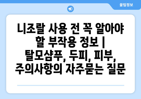 니조랄 사용 전 꼭 알아야 할 부작용 정보 | 탈모샴푸, 두피, 피부, 주의사항