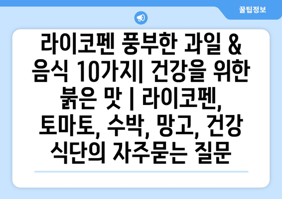 라이코펜 풍부한 과일 & 음식 10가지| 건강을 위한 붉은 맛 | 라이코펜, 토마토, 수박, 망고, 건강 식단