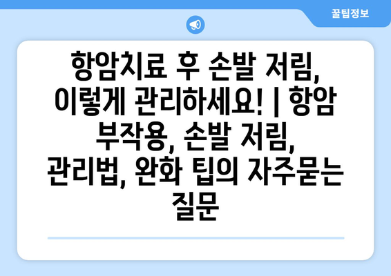 항암치료 후 손발 저림, 이렇게 관리하세요! | 항암 부작용, 손발 저림, 관리법, 완화 팁