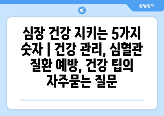 심장 건강 지키는 5가지 숫자 | 건강 관리, 심혈관 질환 예방, 건강 팁