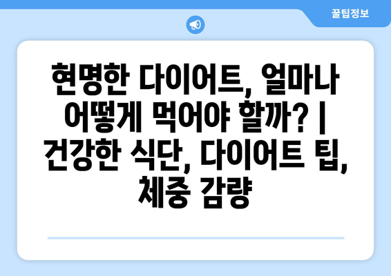 현명한 다이어트, 얼마나 어떻게 먹어야 할까? | 건강한 식단, 다이어트 팁, 체중 감량