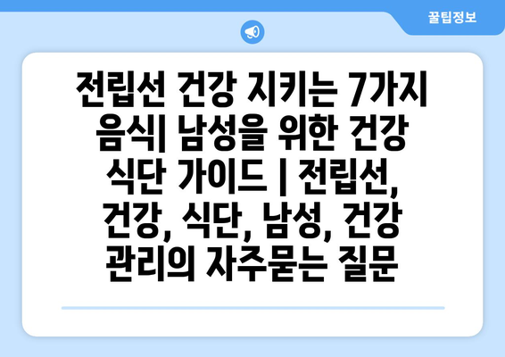 전립선 건강 지키는 7가지 음식| 남성을 위한 건강 식단 가이드 | 전립선, 건강, 식단, 남성, 건강 관리