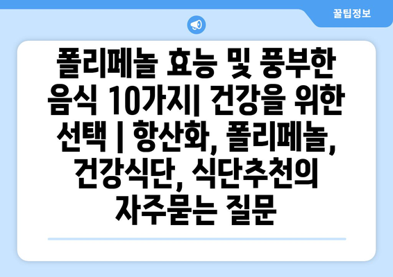 폴리페놀 효능 및 풍부한 음식 10가지| 건강을 위한 선택 | 항산화, 폴리페놀, 건강식단, 식단추천