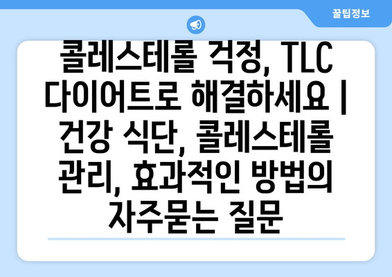 콜레스테롤 걱정, TLC 다이어트로 해결하세요 | 건강 식단, 콜레스테롤 관리, 효과적인 방법