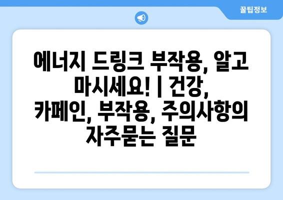 에너지 드링크 부작용, 알고 마시세요! | 건강, 카페인, 부작용, 주의사항