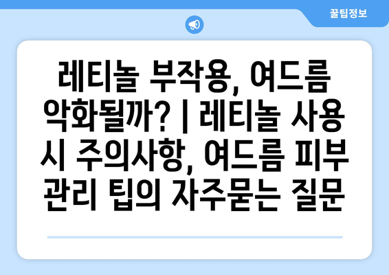 레티놀 부작용, 여드름 악화될까? | 레티놀 사용 시 주의사항, 여드름 피부 관리 팁