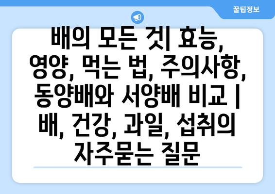 배의 모든 것| 효능, 영양, 먹는 법, 주의사항, 동양배와 서양배 비교 | 배, 건강, 과일, 섭취