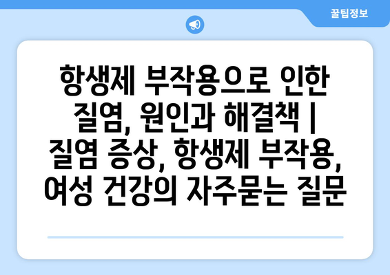 항생제 부작용으로 인한 질염, 원인과 해결책 | 질염 증상, 항생제 부작용, 여성 건강