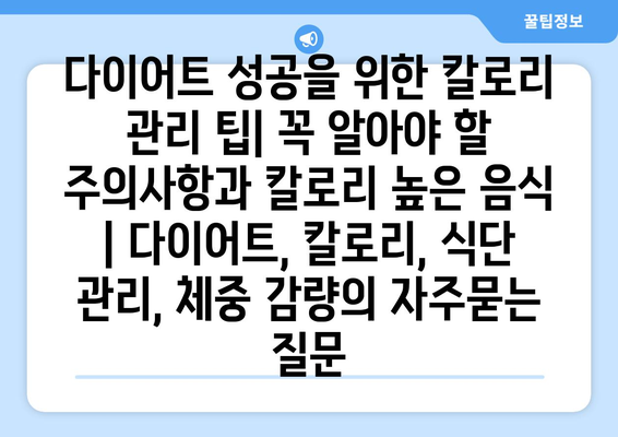 다이어트 성공을 위한 칼로리 관리 팁| 꼭 알아야 할 주의사항과 칼로리 높은 음식 | 다이어트, 칼로리, 식단 관리, 체중 감량
