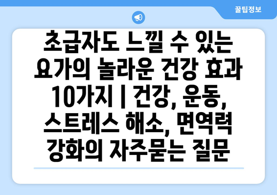 초급자도 느낄 수 있는 요가의 놀라운 건강 효과 10가지 | 건강, 운동, 스트레스 해소, 면역력 강화