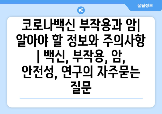 코로나백신 부작용과 암| 알아야 할 정보와 주의사항 | 백신, 부작용, 암, 안전성, 연구