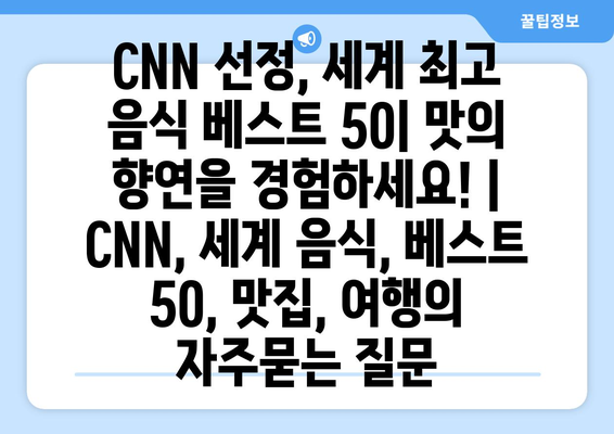 CNN 선정, 세계 최고 음식 베스트 50| 맛의 향연을 경험하세요! | CNN, 세계 음식, 베스트 50, 맛집, 여행