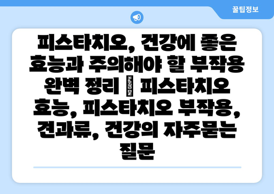 피스타치오, 건강에 좋은 효능과 주의해야 할 부작용 완벽 정리 | 피스타치오 효능, 피스타치오 부작용, 견과류, 건강