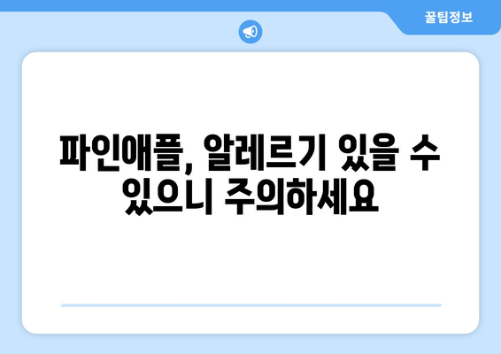 파인애플, 맛있게 먹는 방법은 알겠지만 부작용은? | 파인애플 부작용, 주의사항, 건강 정보