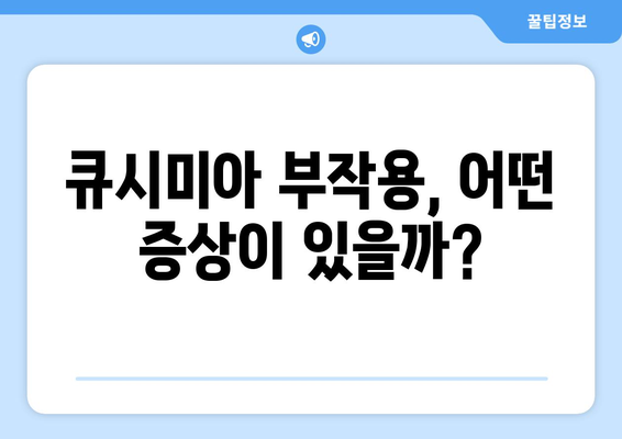 큐시미아 부작용, 궁금한 모든 것 | 상세 정보 및 주의사항 | 약물 정보, 건강 정보