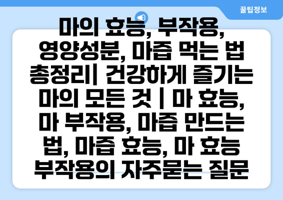 마의 효능, 부작용, 영양성분, 마즙 먹는 법 총정리| 건강하게 즐기는 마의 모든 것 | 마 효능, 마 부작용, 마즙 만드는 법, 마즙 효능, 마 효능 부작용