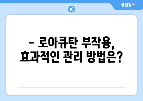 로아큐탄 복용, 부작용은 어떻게 관리할까요? | 로아큐탄 부작용, 관리 방법, 주의 사항, 피부 관리