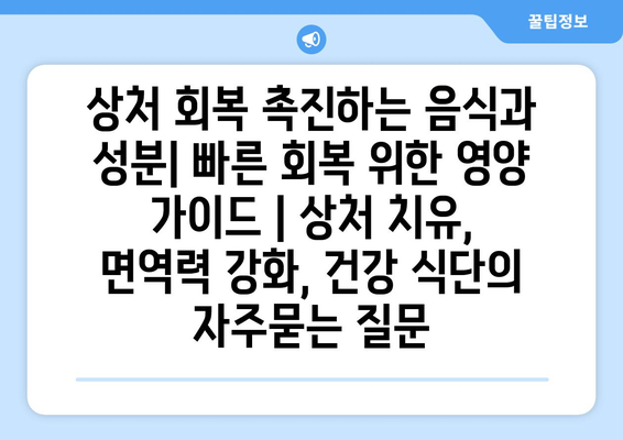 상처 회복 촉진하는 음식과 성분| 빠른 회복 위한 영양 가이드 | 상처 치유, 면역력 강화, 건강 식단