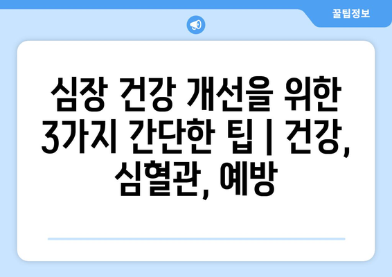 심장 건강 개선을 위한 3가지 간단한 팁 | 건강, 심혈관, 예방