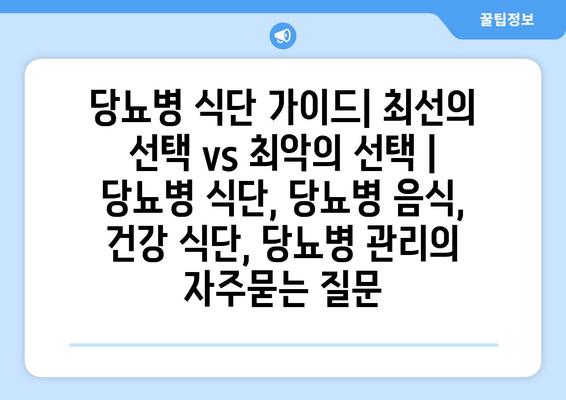 당뇨병 식단 가이드| 최선의 선택 vs 최악의 선택 | 당뇨병 식단, 당뇨병 음식, 건강 식단, 당뇨병 관리