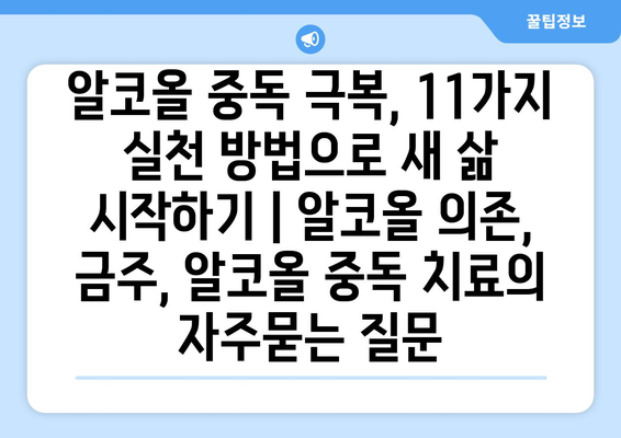 알코올 중독 극복, 11가지 실천 방법으로 새 삶 시작하기 | 알코올 의존, 금주, 알코올 중독 치료