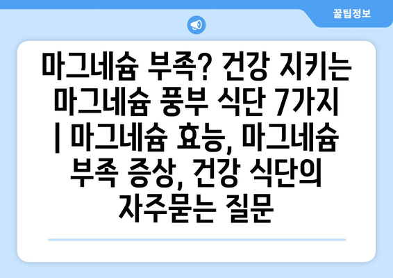 마그네슘 부족? 건강 지키는 마그네슘 풍부 식단 7가지 | 마그네슘 효능, 마그네슘 부족 증상, 건강 식단