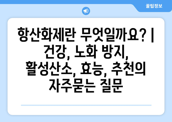 항산화제란 무엇일까요? | 건강, 노화 방지, 활성산소, 효능, 추천