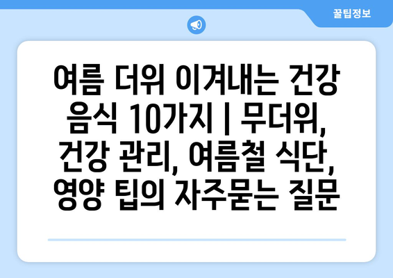 여름 더위 이겨내는 건강 음식 10가지 | 무더위, 건강 관리, 여름철 식단, 영양 팁