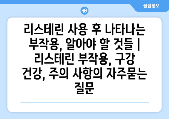 리스테린 사용 후 나타나는 부작용, 알아야 할 것들 | 리스테린 부작용, 구강 건강, 주의 사항