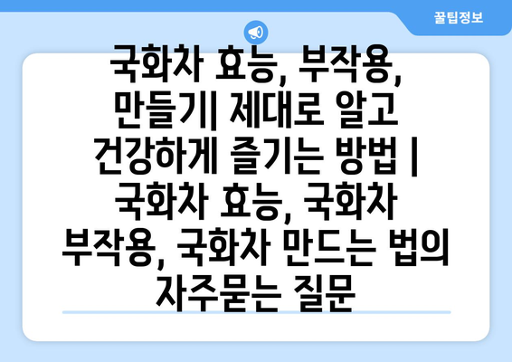 국화차 효능, 부작용, 만들기| 제대로 알고 건강하게 즐기는 방법 | 국화차 효능, 국화차 부작용, 국화차 만드는 법