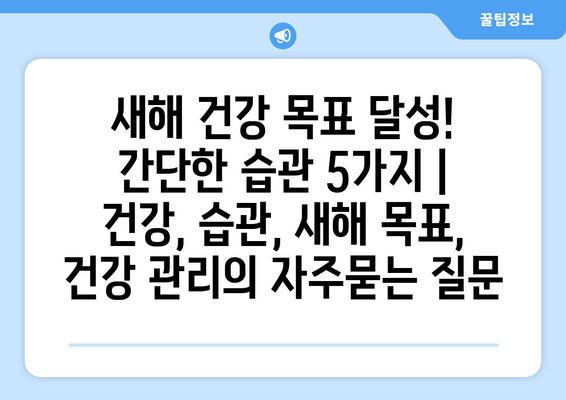 새해 건강 목표 달성! 간단한 습관 5가지 | 건강, 습관, 새해 목표, 건강 관리