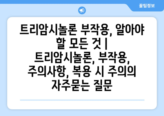 트리암시놀론 부작용, 알아야 할 모든 것 | 트리암시놀론, 부작용, 주의사항, 복용 시 주의