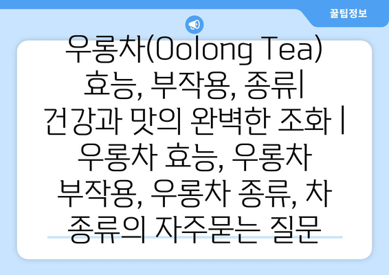 우롱차(Oolong Tea) 효능, 부작용, 종류| 건강과 맛의 완벽한 조화 | 우롱차 효능, 우롱차 부작용, 우롱차 종류, 차 종류